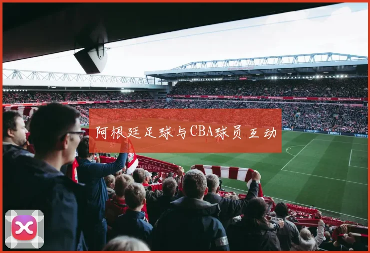 阿根廷足球与CBA球员互动